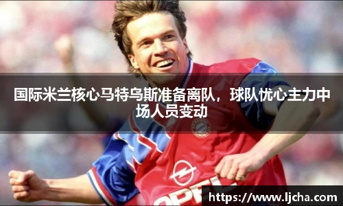 国际米兰核心马特乌斯准备离队，球队忧心主力中场人员变动