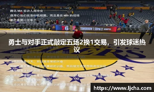 勇士与对手正式敲定五场2换1交易，引发球迷热议