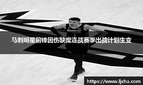 马刺明星前锋因伤缺席连战赛季出战计划生变