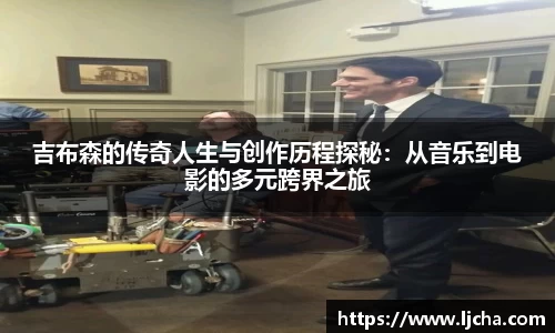 吉布森的传奇人生与创作历程探秘：从音乐到电影的多元跨界之旅
