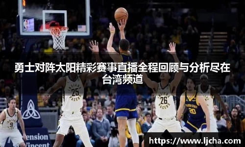 勇士对阵太阳精彩赛事直播全程回顾与分析尽在台湾频道