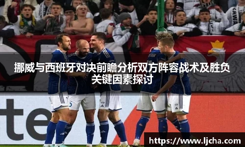 挪威与西班牙对决前瞻分析双方阵容战术及胜负关键因素探讨