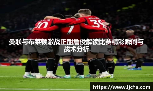 曼联与布莱顿激战正酣詹俊解读比赛精彩瞬间与战术分析