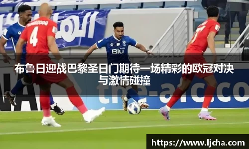 布鲁日迎战巴黎圣日门期待一场精彩的欧冠对决与激情碰撞