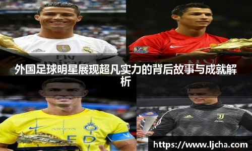 外国足球明星展现超凡实力的背后故事与成就解析