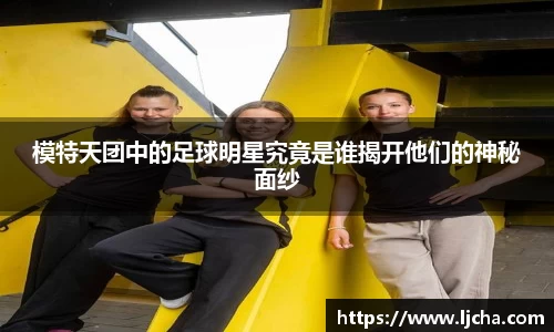 模特天团中的足球明星究竟是谁揭开他们的神秘面纱