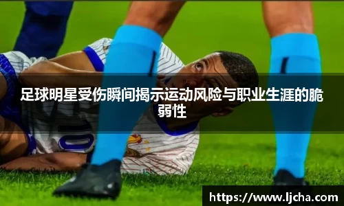 足球明星受伤瞬间揭示运动风险与职业生涯的脆弱性