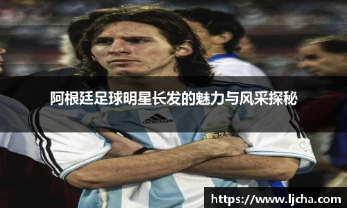 阿根廷足球明星长发的魅力与风采探秘