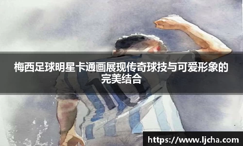 梅西足球明星卡通画展现传奇球技与可爱形象的完美结合